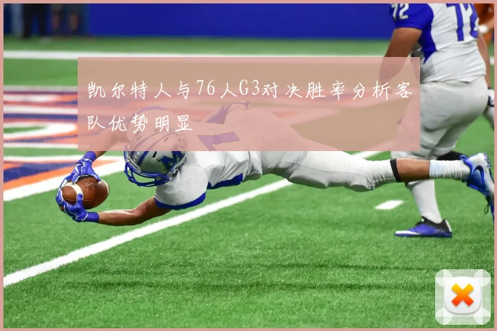 凯尔特人与76人G3对决胜率分析客队优势明显